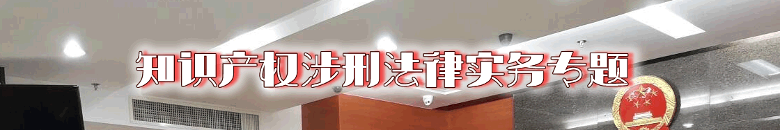 深圳知识产权涉刑律师实务专题 深圳知识产权涉刑律师实务专题